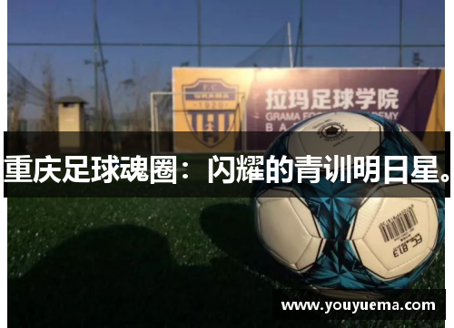 重庆足球魂圈：闪耀的青训明日星。